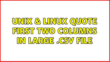 Unix & Linux: Quote first two columns in large .csv file (2 Solutions!!)