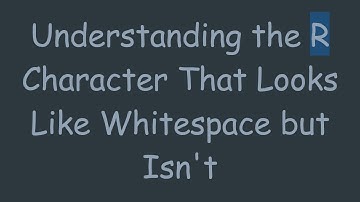 Understanding the R Character That Looks Like Whitespace but Isn