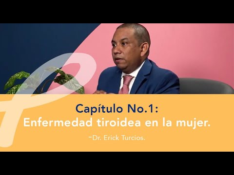 Capítulo No.1: Enfermedad tiroidea en la mujer. - Dr. Erick Turcios.