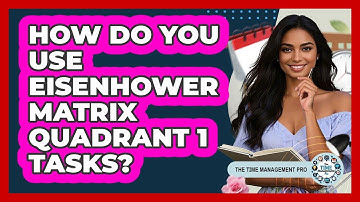 How Do You Use Eisenhower Matrix Quadrant 1 Tasks? - The Time Management Pro