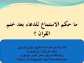 ما حكم الإستماع للدعاء بعد ختم القرآن الشيخ سليمان الرحيلي حفظه الله