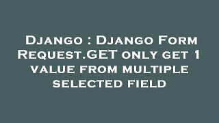 Django : Django Form Request.GET only get 1 value from multiple selected field