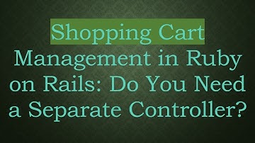 Shopping Cart Management in Ruby on Rails: Do You Need a Separate Controller?
