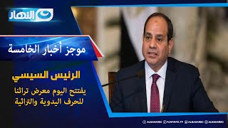 موجز الأخبار | الرئيس السيسي يفتتح اليوم معرض تراثنا للحرف اليدوية والتراثية