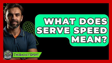 What Does Serve Speed Mean? - The Racket Xpert