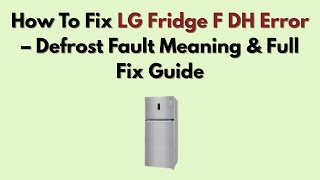 How To Fix LG Fridge F DH Error – Defrost Fault Meaning & Full Fix Guide