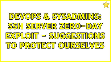 DevOps & SysAdmins: SSH server zero-day exploit - Suggestions to protect ourselves (9 Solutions!!)
