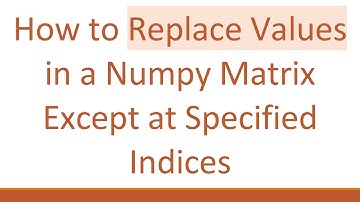 How to Replace Values in a Numpy Matrix Except at Specified Indices