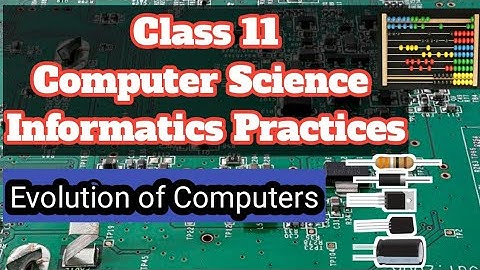 Evolution of Computers | CBSE Computer Science | Informatics Practices | Class 11