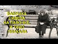 БАБУШКА сидела на лавочке, и ТИХО ПЛАКАЛА