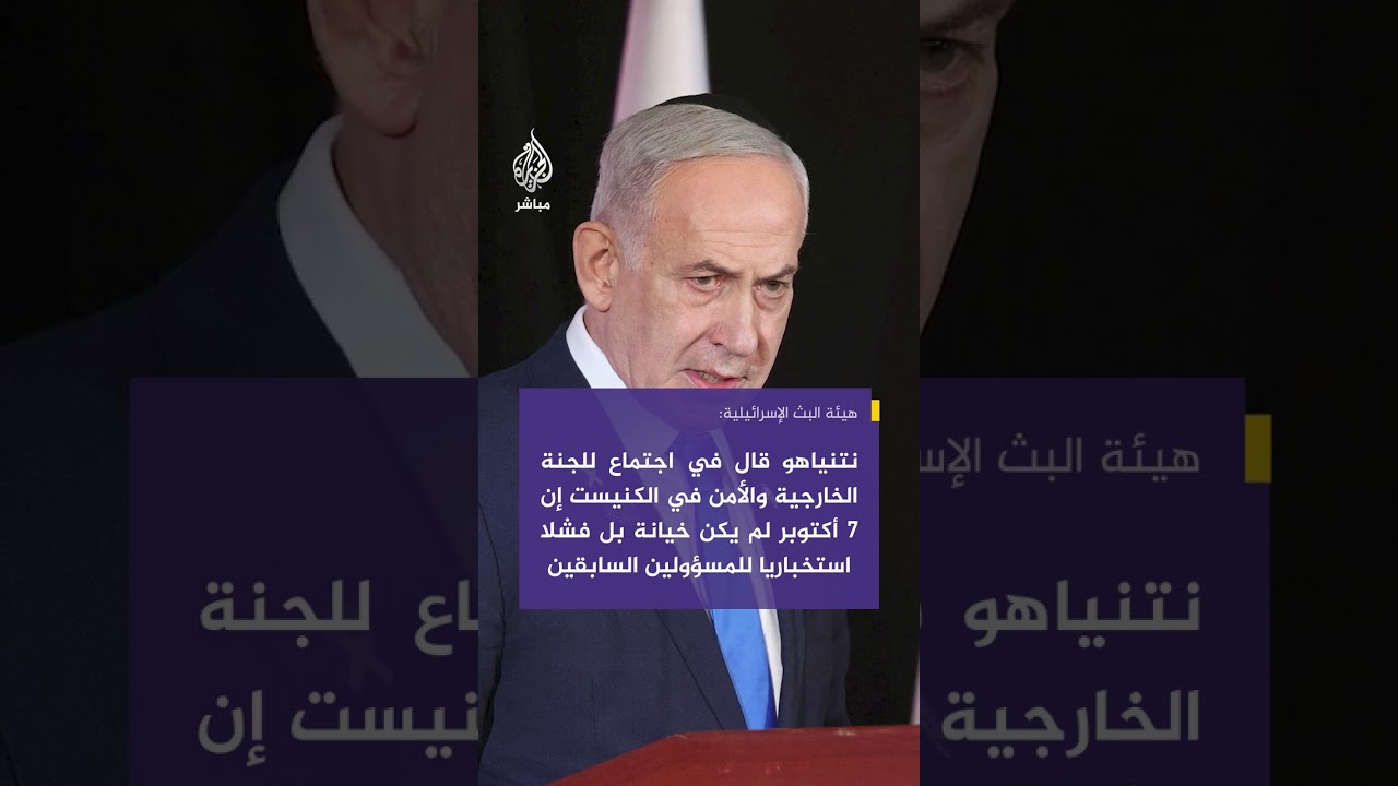 "نتنياهو قال في اجتماع للجنة الخارجية والأمن في الكنيست إن 7 أكتوبر لم يكن خيانة بل فشلا استخباريا"