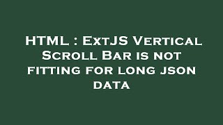 HTML : ExtJS Vertical Scroll Bar is not fitting for long json data