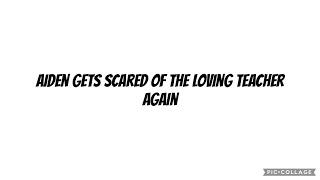 Aiden gets scared of the loving teacher again