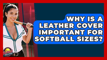 Why Is A Leather Cover Important For Softball Sizes? - Softball Basics and Beyond