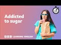 Addicted to sugar ⏲️ 6 Minute English