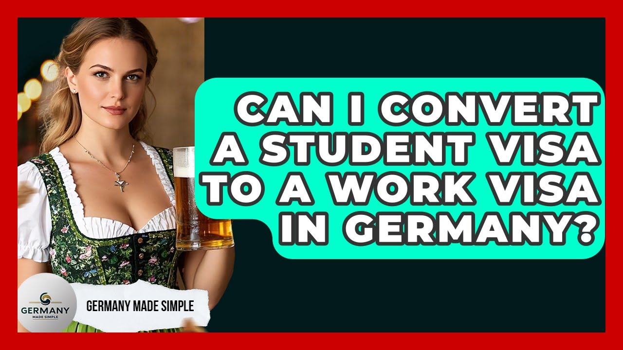 Can I Convert A Student Visa To A Work Visa In Germany? - Germany Made Simple