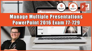 PowerPoint 2016 Exam 77-729 - Manage Multiple Presentations