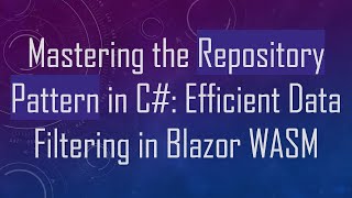 Mastering the Repository Pattern in C#: Efficient Data Filtering in Blazor WASM