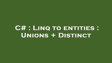 C# : Linq to entities : Unions + Distinct