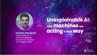 Unexplainable AI: Why machines are acting in that way by Moisés Martínez at #BIGTH21