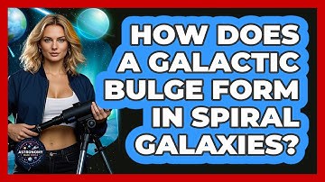How Does A Galactic Bulge Form In Spiral Galaxies? - Astronomy Made Simple