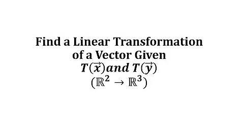 Find a Linear Transformation of a Vector Given T(x) and T(y) (R2 to R3)
