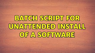 Batch script for unattended install of a software (5 Solutions!!)