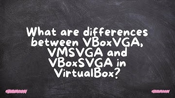 Wat zijn de verschillen tussen VBoxVGA, VMSVGA en VBoxSVGA in VirtualBox?