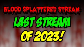 Blood Splattered Stream: Last Stream of 2023!