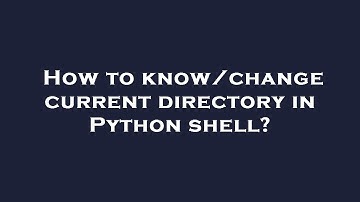 How to know/change current directory in Python shell?