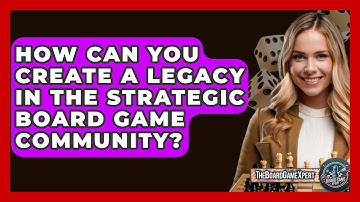 How Can You Create a Legacy in the Strategic Board Game Community? - The Board Game Xpert