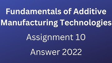 NPTEL | Fundamentals of Additive Manufacturing Technologies | Assignment 10 | 2022