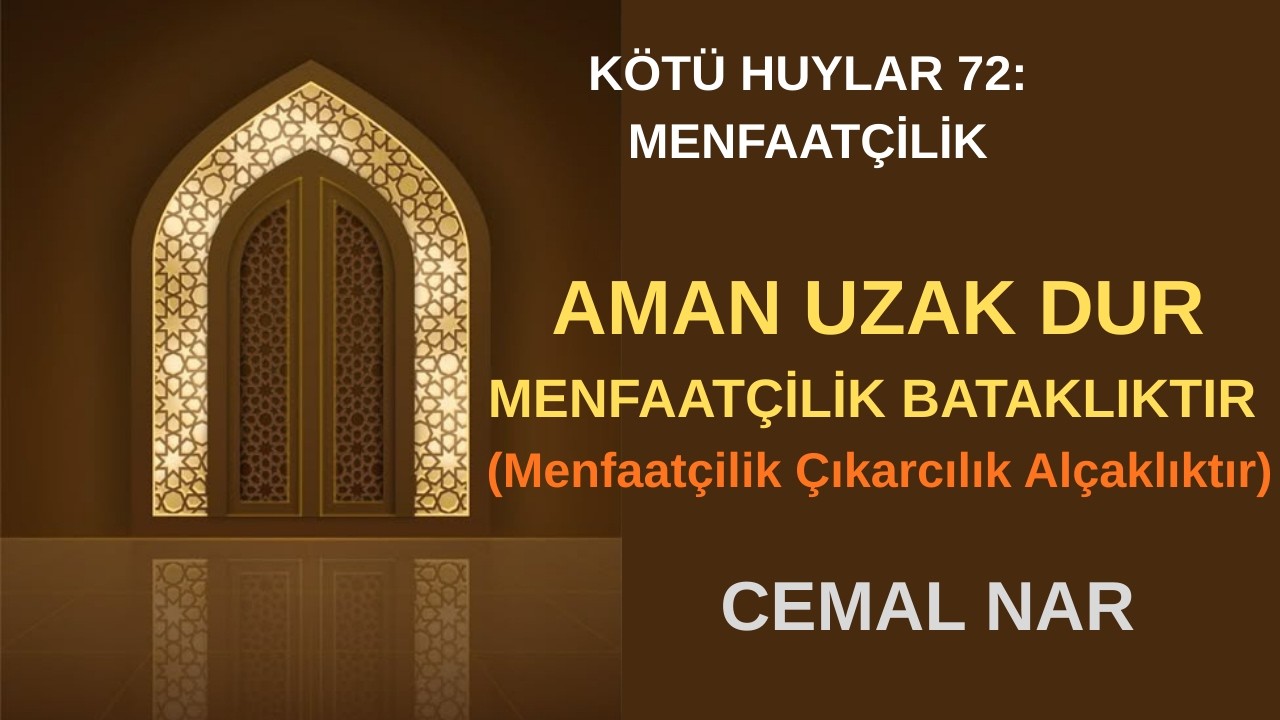 KÖTÜ HUYLAR 72 MENFAATÇİLİK AMAN UZAK DUR MENFAATÇİLİK BATAKLIKTIR (Menfaatçilik Alçaklıktır)