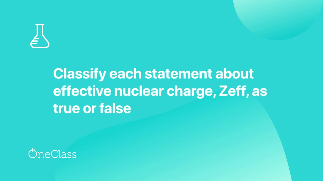 Classify Each Statement About Effective Nuclear Charge Zeff As True
