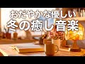 【冬の癒しBGM】心が落ち着く優しいリラックス音楽、自律神経を整え不安やストレス解消のためのヒーリングミュージック/睡眠用・作業用・勉強用BGM