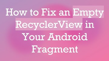 How to Fix an Empty RecyclerView in Your Android Fragment