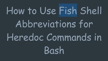 How to Use Fish Shell Abbreviations for Heredoc Commands in Bash