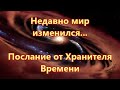 Недавно мир изменился...Послание от Хранителя Времени