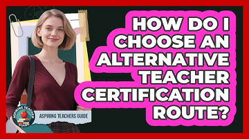 How Do I Choose An Alternative Teacher Certification Route? - Aspiring Teacher Guide