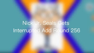 Nick Jr. Seals Gets Interrupted Add Round 256