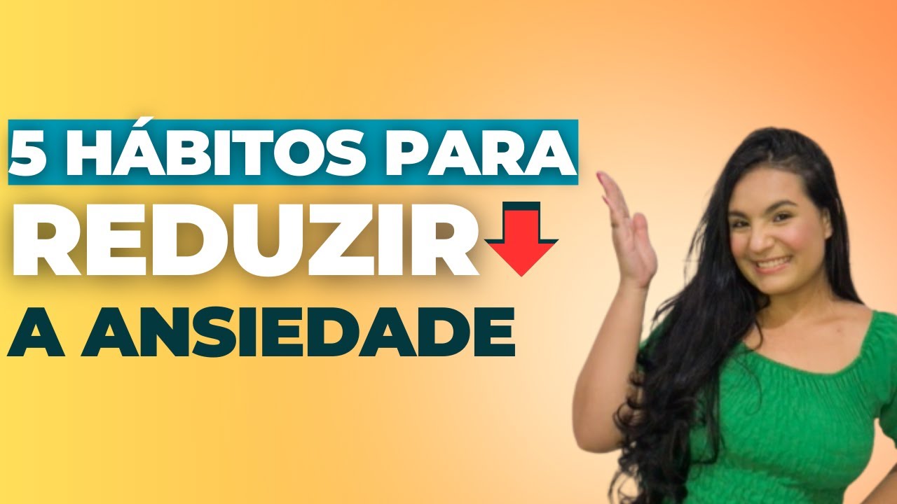 5 HÁBITOS SIMPLES para REDUZIR a ANSIEDADE EXCESSIVA - YouTube
