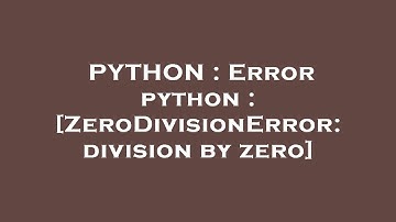 PYTHON : Error python : [ZeroDivisionError: division by zero]