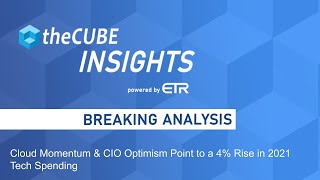 Breaking Analysis: Cloud Momentum & CIO Optimism Point to a 4% Rise in 2021 Tech Spending