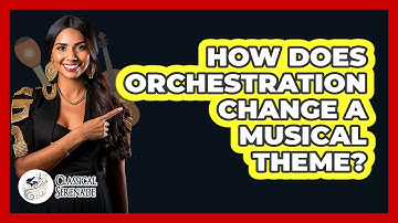 How Does Orchestration Change A Musical Theme?