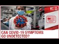 Is it possible to have COVID-19 & go undetected? | ET NOW Explainer