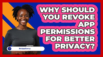 Why Should You Revoke App Permissions For Better Privacy? - Be App Savvy