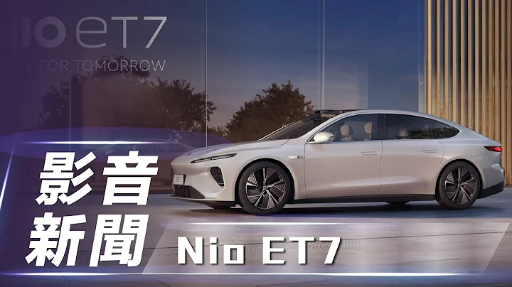 【影音新聞】Nio ET7｜中國蔚來電動車 品牌首款自駕量產車【7Car小七車觀點】 - 天天要聞