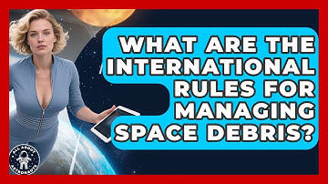 What Are The International Rules For Managing Space Debris? - All About Astronauts