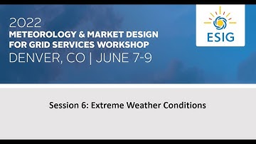 2022 Meteorology and Market Design for Grid Services Workshop: Session 6: Extreme Weather Conditions