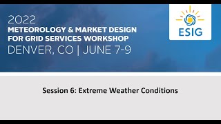 2022 Meteorology and Market Design for Grid Services Workshop: Session 6: Extreme Weather Conditions